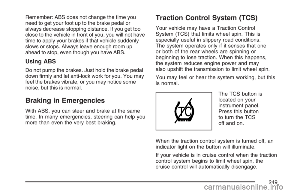 GMC CANYON 2007  Owners Manual Remember: ABS does not change the time you
need to get your foot up to the brake pedal or
always decrease stopping distance. If you get too
close to the vehicle in front of you, you will not have
time