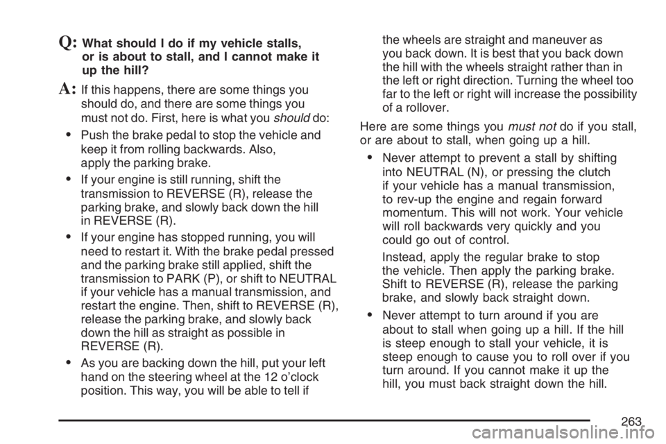 GMC CANYON 2007  Owners Manual Q:What should I do if my vehicle stalls,
or is about to stall, and I cannot make it
up the hill?
A:If this happens, there are some things you
should do, and there are some things you
must not do. Firs