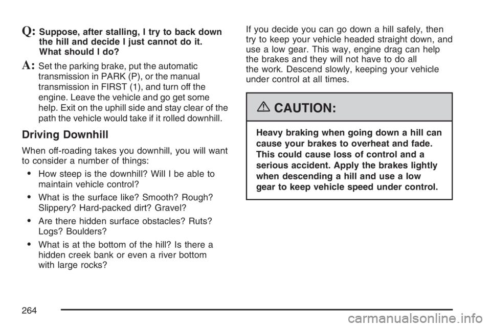 GMC CANYON 2007  Owners Manual Q:Suppose, after stalling, I try to back down
the hill and decide I just cannot do it.
What should I do?
A:Set the parking brake, put the automatic
transmission in PARK (P), or the manual
transmission