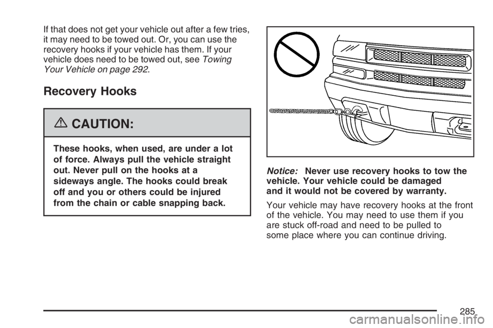 GMC CANYON 2007 Owners Manual If that does not get your vehicle out after a few tries,
it may need to be towed out. Or, you can use the
recovery hooks if your vehicle has them. If your
vehicle does need to be towed out, seeTowing
GMC CANYON 2007 Owners Manual If that does not get your vehicle out after a few tries,
it may need to be towed out. Or, you can use the
recovery hooks if your vehicle has them. If your
vehicle does need to be towed out, seeTowing