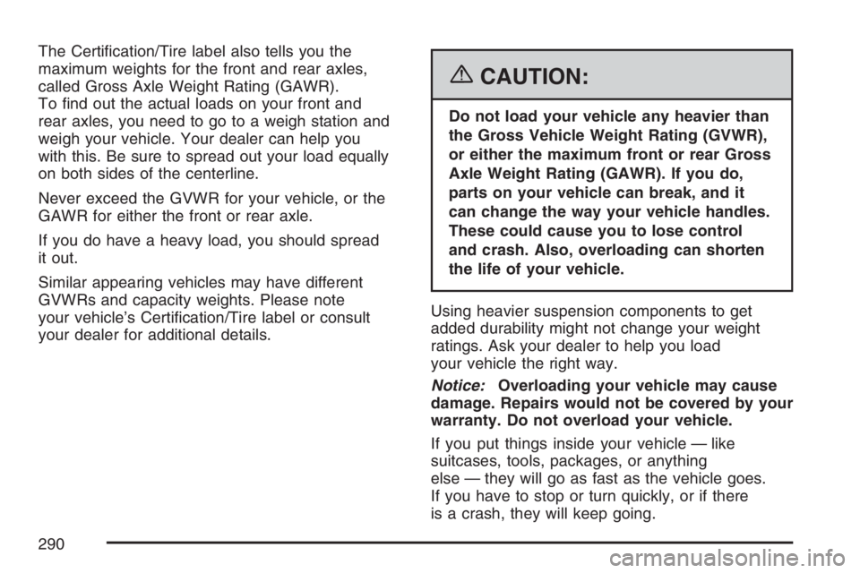 GMC CANYON 2007  Owners Manual The Certi�cation/Tire label also tells you the
maximum weights for the front and rear axles,
called Gross Axle Weight Rating (GAWR).
To �nd out the actual loads on your front and
rear axles, you need 