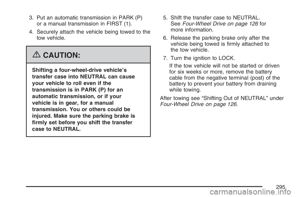 GMC CANYON 2007 Owners Manual 3. Put an automatic transmission in PARK (P)
or a manual transmission in FIRST (1).
4. Securely attach the vehicle being towed to the
tow vehicle.
{CAUTION:
Shifting a four-wheel-drive vehicle’s
tra GMC CANYON 2007 Owners Manual 3. Put an automatic transmission in PARK (P)
or a manual transmission in FIRST (1).
4. Securely attach the vehicle being towed to the
tow vehicle.
{CAUTION:
Shifting a four-wheel-drive vehicle’s
tra