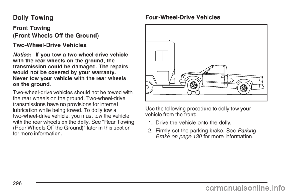 GMC CANYON 2007 Owners Manual Dolly Towing
Front Towing
(Front Wheels Off the Ground)
Two-Wheel-Drive Vehicles
Notice:If you tow a two-wheel-drive vehicle
with the rear wheels on the ground, the
transmission could be damaged. The GMC CANYON 2007 Owners Manual Dolly Towing
Front Towing
(Front Wheels Off the Ground)
Two-Wheel-Drive Vehicles
Notice:If you tow a two-wheel-drive vehicle
with the rear wheels on the ground, the
transmission could be damaged. The