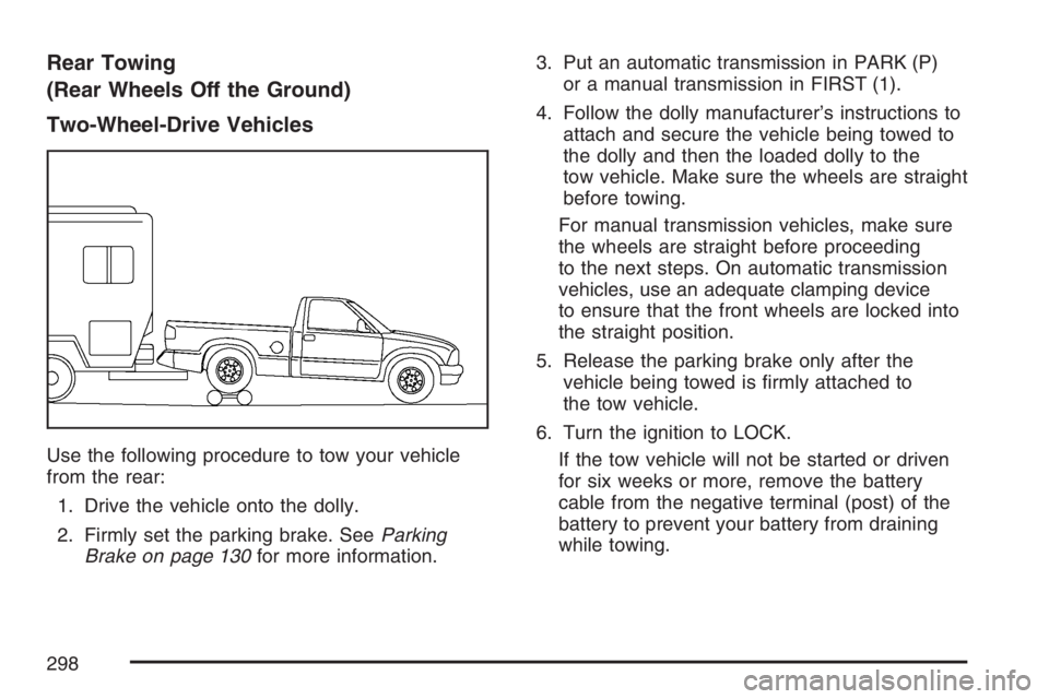 GMC CANYON 2007 Owners Manual Rear Towing
(Rear Wheels Off the Ground)
Two-Wheel-Drive Vehicles
Use the following procedure to tow your vehicle
from the rear:
1. Drive the vehicle onto the dolly.
2. Firmly set the parking brake. S GMC CANYON 2007 Owners Manual Rear Towing
(Rear Wheels Off the Ground)
Two-Wheel-Drive Vehicles
Use the following procedure to tow your vehicle
from the rear:
1. Drive the vehicle onto the dolly.
2. Firmly set the parking brake. S