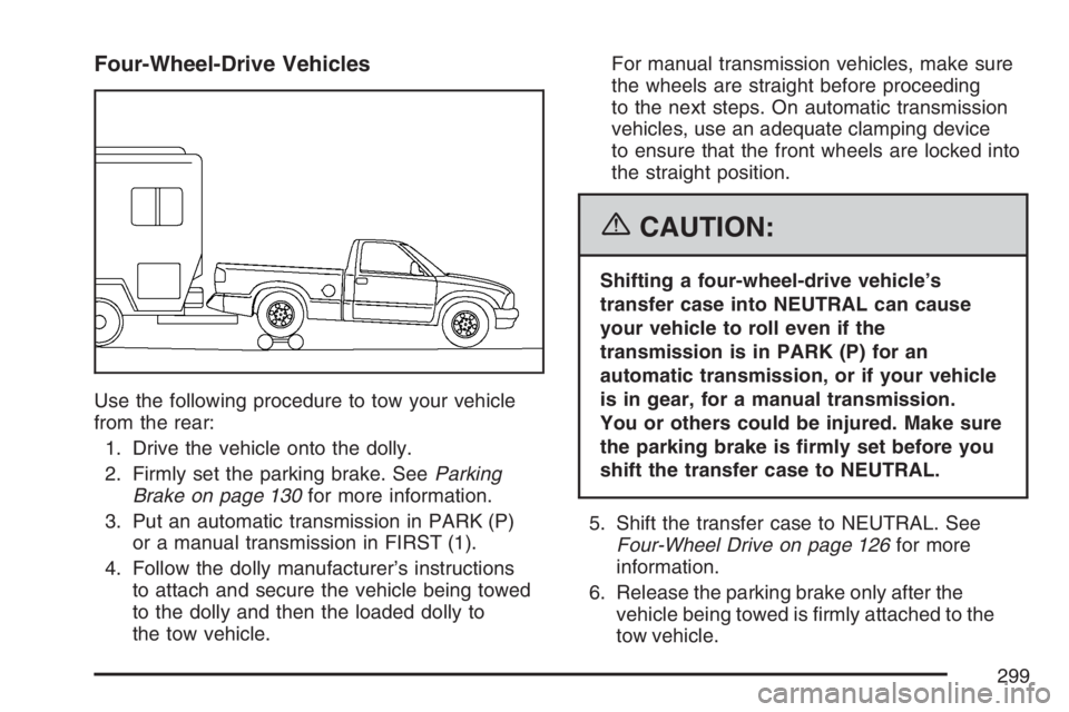 GMC CANYON 2007 Owners Manual Four-Wheel-Drive Vehicles
Use the following procedure to tow your vehicle
from the rear:
1. Drive the vehicle onto the dolly.
2. Firmly set the parking brake. SeeParking
Brake on page 130for more info GMC CANYON 2007 Owners Manual Four-Wheel-Drive Vehicles
Use the following procedure to tow your vehicle
from the rear:
1. Drive the vehicle onto the dolly.
2. Firmly set the parking brake. SeeParking
Brake on page 130for more info