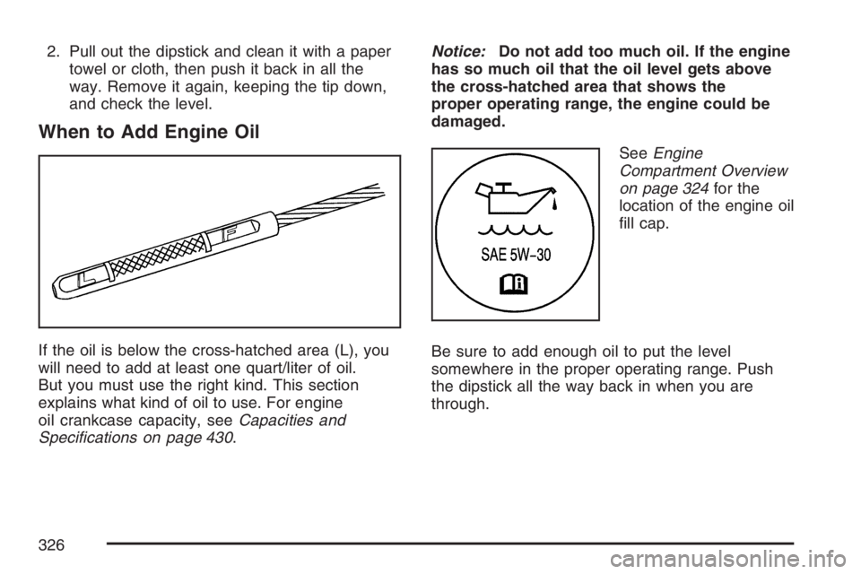 GMC CANYON 2007  Owners Manual 2. Pull out the dipstick and clean it with a paper
towel or cloth, then push it back in all the
way. Remove it again, keeping the tip down,
and check the level.
When to Add Engine Oil
If the oil is be