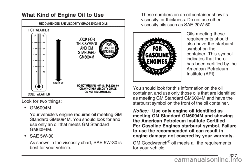 GMC CANYON 2007  Owners Manual What Kind of Engine Oil to Use
Look for two things:
GM6094M
Your vehicle’s engine requires oil meeting GM
Standard GM6094M. You should look for and
use only an oil that meets GM Standard
GM6094M.
