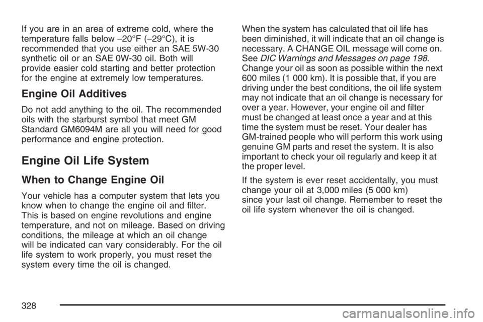 GMC CANYON 2007  Owners Manual If you are in an area of extreme cold, where the
temperature falls below−20°F (−29°C), it is
recommended that you use either an SAE 5W-30
synthetic oil or an SAE 0W-30 oil. Both will
provide eas