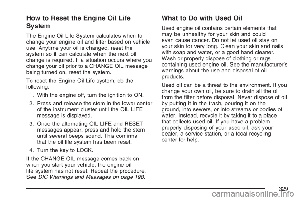 GMC CANYON 2007  Owners Manual How to Reset the Engine Oil Life
System
The Engine Oil Life System calculates when to
change your engine oil and �lter based on vehicle
use. Anytime your oil is changed, reset the
system so it can cal