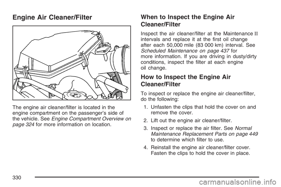 GMC CANYON 2007  Owners Manual Engine Air Cleaner/Filter
The engine air cleaner/�lter is located in the
engine compartment on the passenger’s side of
the vehicle. SeeEngine Compartment Overview on
page 324for more information on 