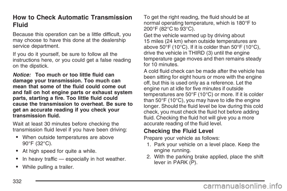 GMC CANYON 2007  Owners Manual How to Check Automatic Transmission
Fluid
Because this operation can be a little difficult, you
may choose to have this done at the dealership
service department.
If you do it yourself, be sure to fol