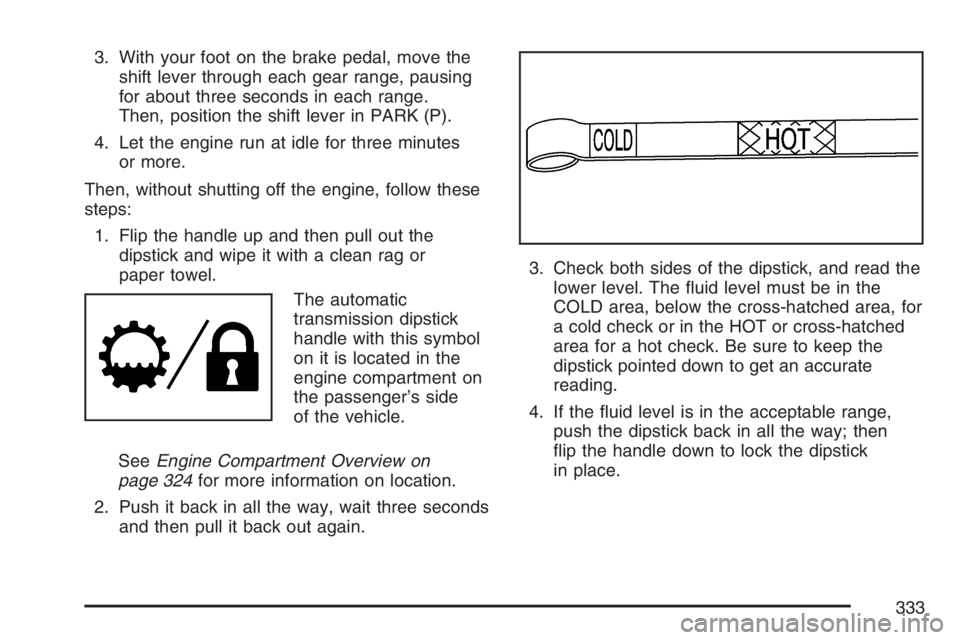 GMC CANYON 2007  Owners Manual 3. With your foot on the brake pedal, move the
shift lever through each gear range, pausing
for about three seconds in each range.
Then, position the shift lever in PARK (P).
4. Let the engine run at 