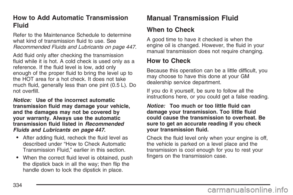 GMC CANYON 2007  Owners Manual How to Add Automatic Transmission
Fluid
Refer to the Maintenance Schedule to determine
what kind of transmission �uid to use. See
Recommended Fluids and Lubricants on page 447.
Add �uid only after che