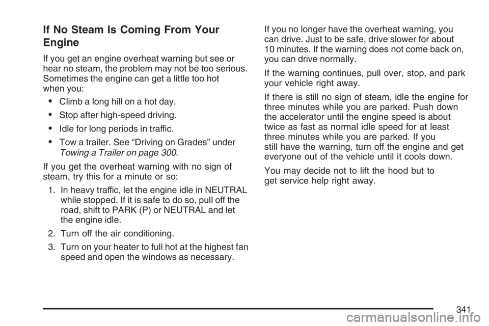 GMC CANYON 2007 Owners Manual If No Steam Is Coming From Your
Engine
If you get an engine overheat warning but see or
hear no steam, the problem may not be too serious.
Sometimes the engine can get a little too hot
when you:
Clim GMC CANYON 2007 Owners Manual If No Steam Is Coming From Your
Engine
If you get an engine overheat warning but see or
hear no steam, the problem may not be too serious.
Sometimes the engine can get a little too hot
when you:
Clim