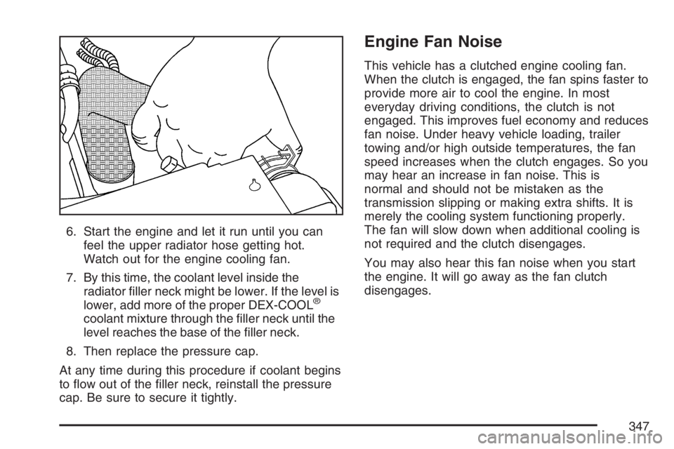 GMC CANYON 2007  Owners Manual 6. Start the engine and let it run until you can
feel the upper radiator hose getting hot.
Watch out for the engine cooling fan.
7. By this time, the coolant level inside the
radiator �ller neck might