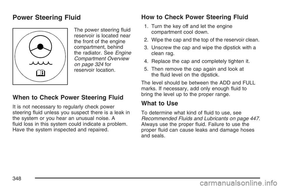 GMC CANYON 2007  Owners Manual Power Steering Fluid
The power steering �uid
reservoir is located near
the front of the engine
compartment, behind
the radiator. SeeEngine
Compartment Overview
on page 324for
reservoir location.
When 