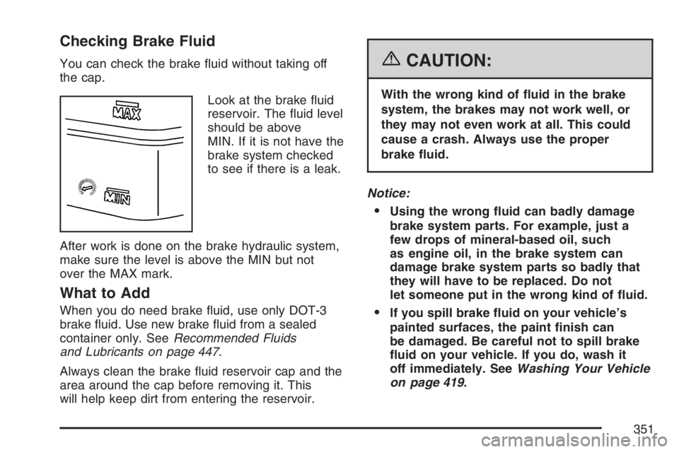 GMC CANYON 2007  Owners Manual Checking Brake Fluid
You can check the brake �uid without taking off
the cap.
Look at the brake �uid
reservoir. The �uid level
should be above
MIN. If it is not have the
brake system checked
to see if