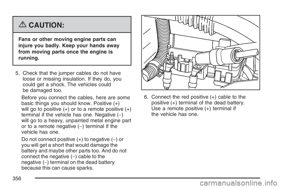 GMC CANYON 2007  Owners Manual {CAUTION:
Fans or other moving engine parts can
injure you badly. Keep your hands away
from moving parts once the engine is
running.
5. Check that the jumper cables do not have
loose or missing insula