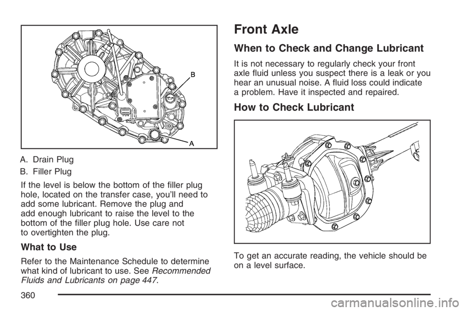 GMC CANYON 2007  Owners Manual A. Drain Plug
B. Filler Plug
If the level is below the bottom of the �ller plug
hole, located on the transfer case, you’ll need to
add some lubricant. Remove the plug and
add enough lubricant to rai