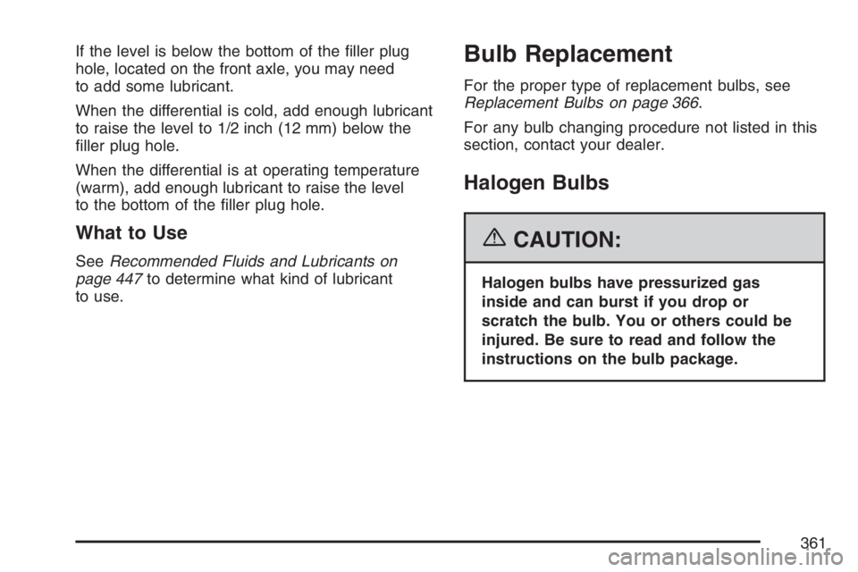GMC CANYON 2007  Owners Manual If the level is below the bottom of the �ller plug
hole, located on the front axle, you may need
to add some lubricant.
When the differential is cold, add enough lubricant
to raise the level to 1/2 in