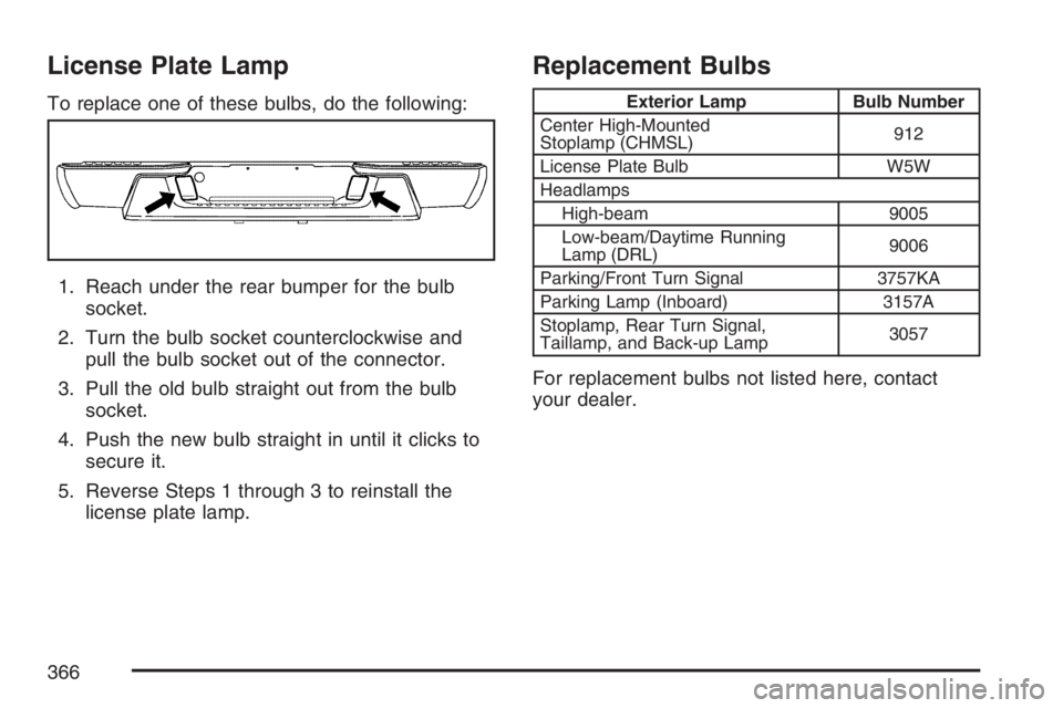 GMC CANYON 2007  Owners Manual License Plate Lamp
To replace one of these bulbs, do the following:
1. Reach under the rear bumper for the bulb
socket.
2. Turn the bulb socket counterclockwise and
pull the bulb socket out of the con