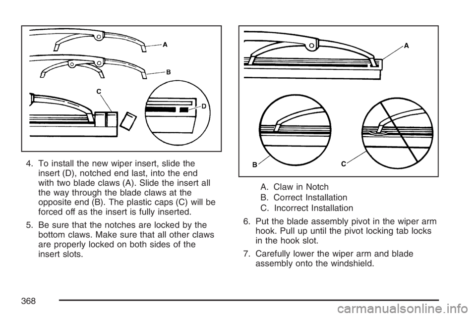 GMC CANYON 2007  Owners Manual 4. To install the new wiper insert, slide the
insert (D), notched end last, into the end
with two blade claws (A). Slide the insert all
the way through the blade claws at the
opposite end (B). The pla