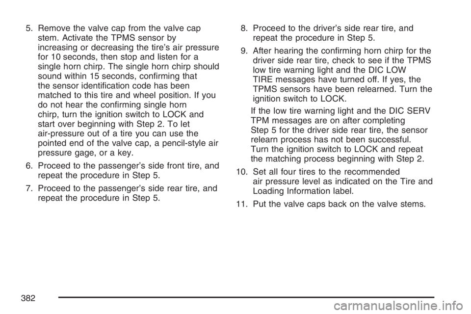 GMC CANYON 2007  Owners Manual 5. Remove the valve cap from the valve cap
stem. Activate the TPMS sensor by
increasing or decreasing the tire’s air pressure
for 10 seconds, then stop and listen for a
single horn chirp. The single