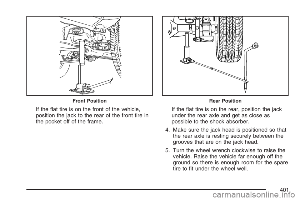 GMC CANYON 2007  Owners Manual If the �at tire is on the front of the vehicle,
position the jack to the rear of the front tire in
the pocket off of the frame.If the �at tire is on the rear, position the jack
under the rear axle and