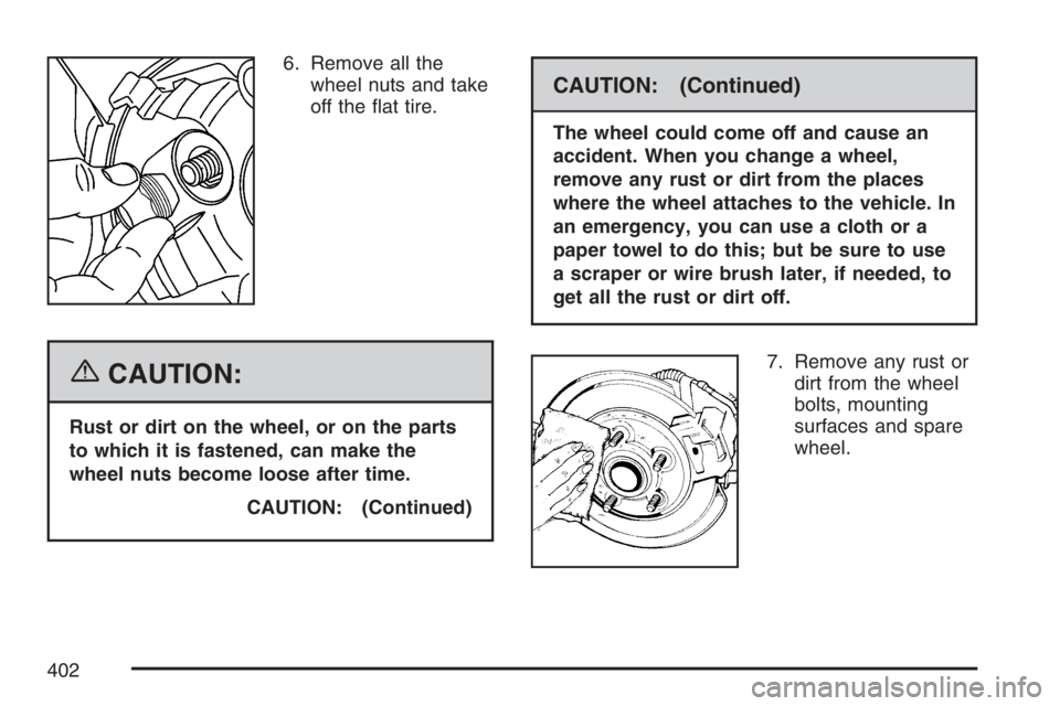 GMC CANYON 2007  Owners Manual 6. Remove all the
wheel nuts and take
off the �at tire.
{CAUTION:
Rust or dirt on the wheel, or on the parts
to which it is fastened, can make the
wheel nuts become loose after time.
CAUTION: (Continu