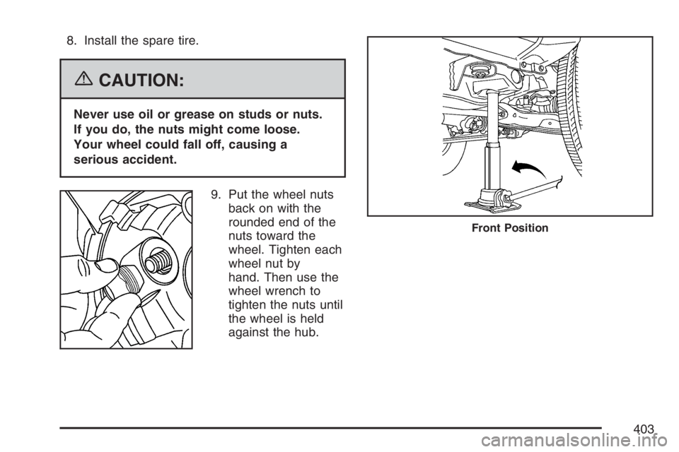 GMC CANYON 2007  Owners Manual 8. Install the spare tire.
{CAUTION:
Never use oil or grease on studs or nuts.
If you do, the nuts might come loose.
Your wheel could fall off, causing a
serious accident.
9. Put the wheel nuts
back o