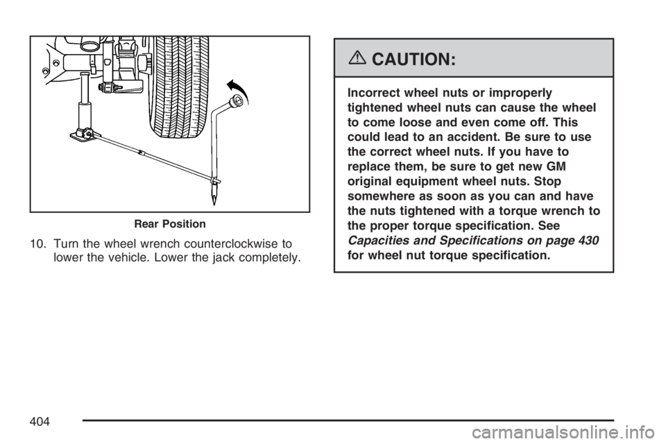 GMC CANYON 2007  Owners Manual 10. Turn the wheel wrench counterclockwise to
lower the vehicle. Lower the jack completely.
{CAUTION:
Incorrect wheel nuts or improperly
tightened wheel nuts can cause the wheel
to come loose and even