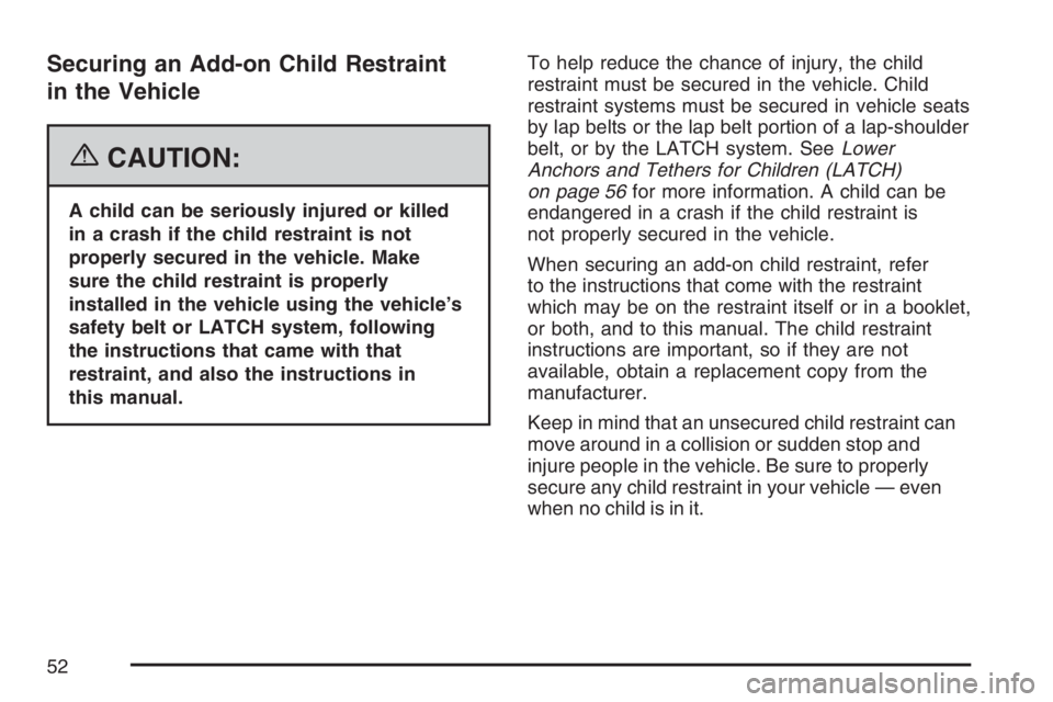 GMC CANYON 2007 Workshop Manual Securing an Add-on Child Restraint
in the Vehicle
{CAUTION:
A child can be seriously injured or killed
in a crash if the child restraint is not
properly secured in the vehicle. Make
sure the child res