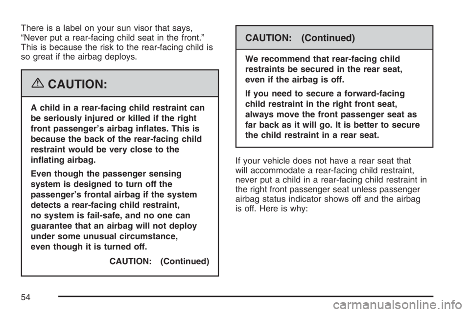 GMC CANYON 2007 Workshop Manual There is a label on your sun visor that says,
“Never put a rear-facing child seat in the front.”
This is because the risk to the rear-facing child is
so great if the airbag deploys.
{CAUTION:
A ch