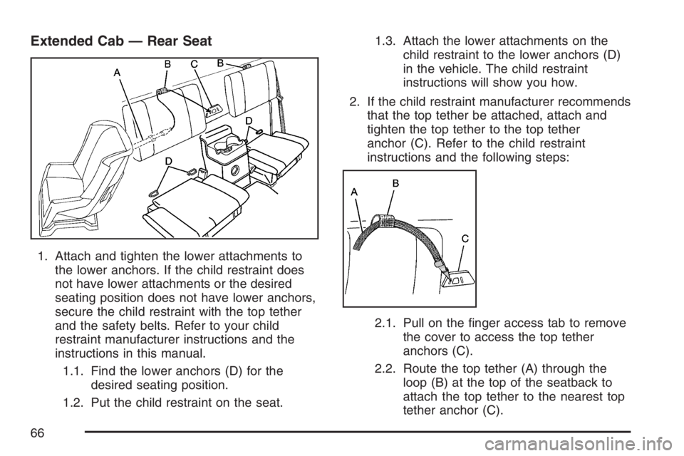 GMC CANYON 2007 Repair Manual Extended Cab — Rear Seat
1. Attach and tighten the lower attachments to
the lower anchors. If the child restraint does
not have lower attachments or the desired
seating position does not have lower 