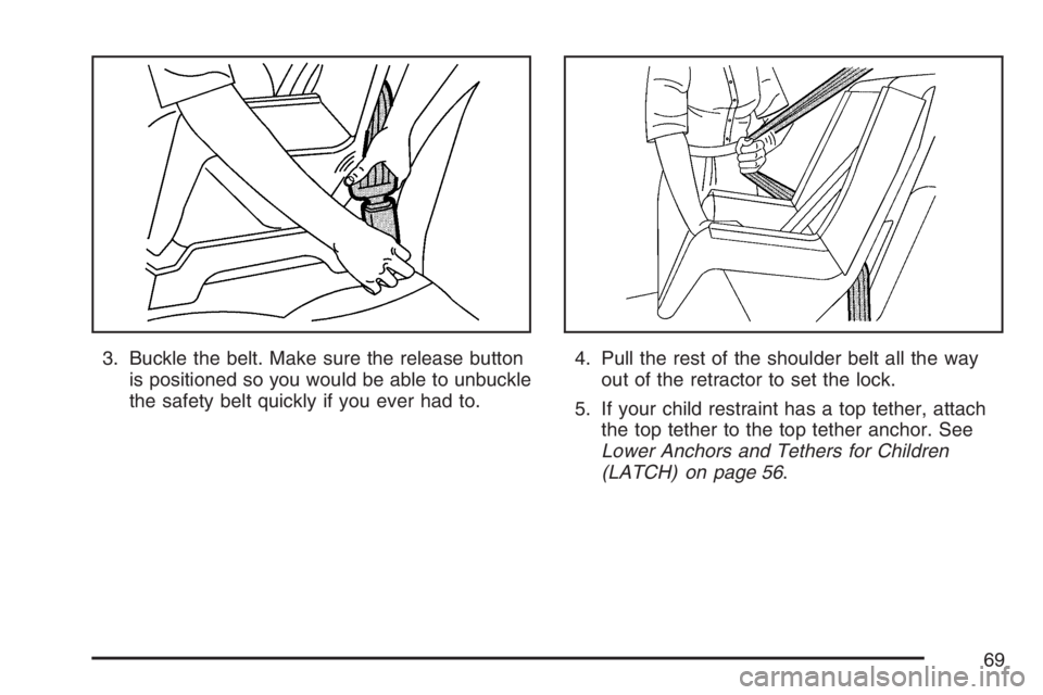 GMC CANYON 2007 Repair Manual 3. Buckle the belt. Make sure the release button
is positioned so you would be able to unbuckle
the safety belt quickly if you ever had to.4. Pull the rest of the shoulder belt all the way
out of the 