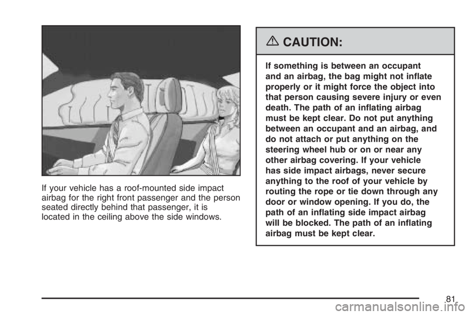 GMC CANYON 2007 Manual Online If your vehicle has a roof-mounted side impact
airbag for the right front passenger and the person
seated directly behind that passenger, it is
located in the ceiling above the side windows.
{CAUTION: