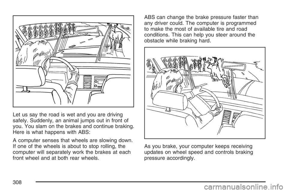 GMC ENVOY 2007  Owners Manual Let us say the road is wet and you are driving
safely. Suddenly, an animal jumps out in front of
you. You slam on the brakes and continue braking.
Here is what happens with ABS:
A computer senses that