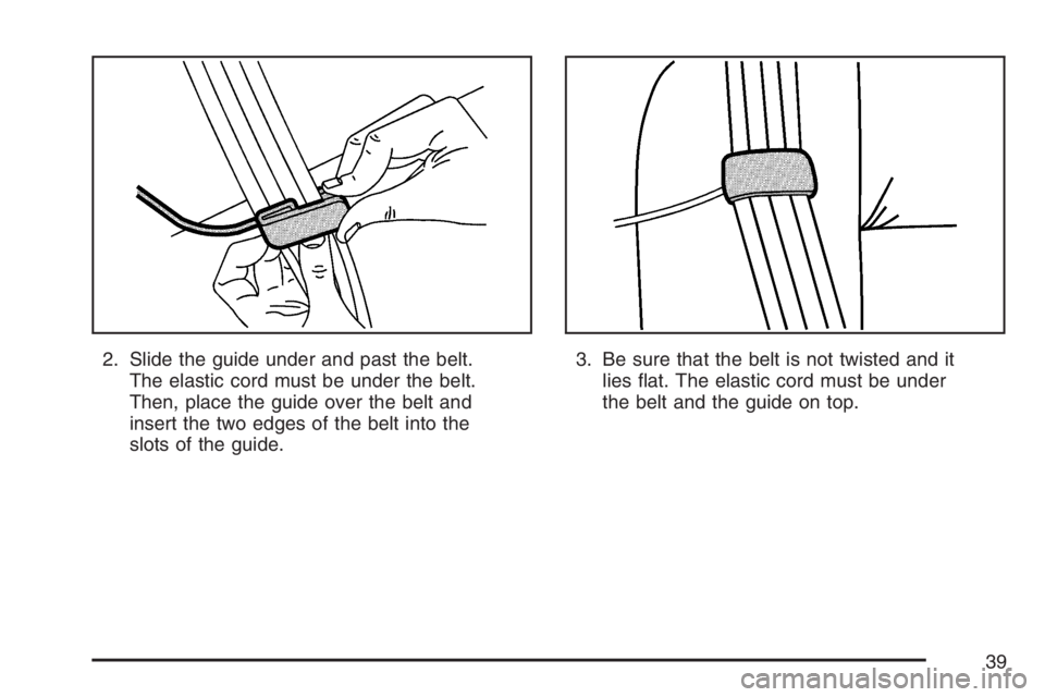 GMC ENVOY 2007 Owners Guide 2. Slide the guide under and past the belt.
The elastic cord must be under the belt.
Then, place the guide over the belt and
insert the two edges of the belt into the
slots of the guide.3. Be sure tha