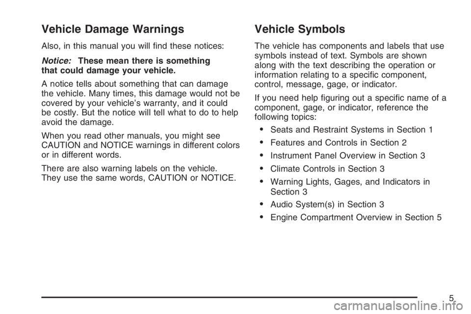 GMC ENVOY 2007  Owners Manual Vehicle Damage Warnings
Also, in this manual you will �nd these notices:
Notice:These mean there is something
that could damage your vehicle.
A notice tells about something that can damage
the vehicle