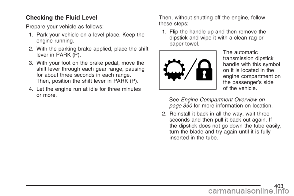 GMC ENVOY 2007  Owners Manual Checking the Fluid Level
Prepare your vehicle as follows:
1. Park your vehicle on a level place. Keep the
engine running.
2. With the parking brake applied, place the shift
lever in PARK (P).
3. With 