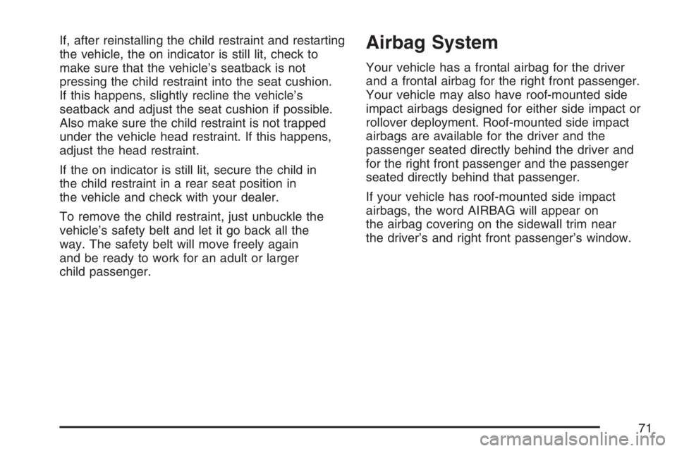 GMC ENVOY 2007  Owners Manual If, after reinstalling the child restraint and restarting
the vehicle, the on indicator is still lit, check to
make sure that the vehicle’s seatback is not
pressing the child restraint into the seat