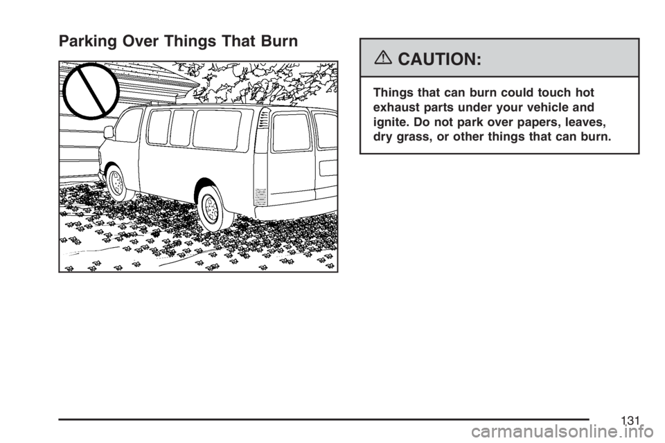 GMC SAVANA 2007  Owners Manual Parking Over Things That Burn
{CAUTION:
Things that can burn could touch hot
exhaust parts under your vehicle and
ignite. Do not park over papers, leaves,
dry grass, or other things that can burn.
131