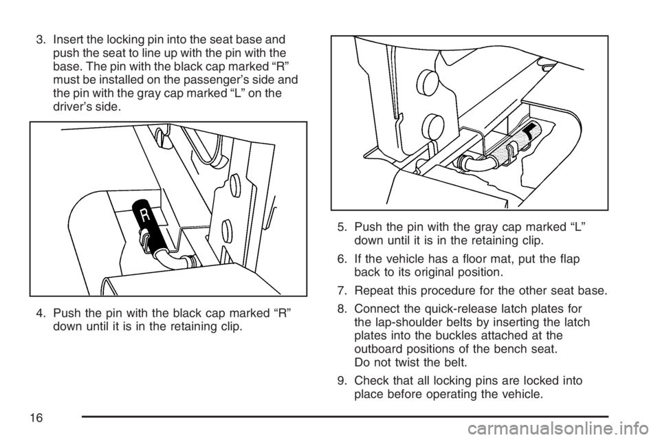 GMC SAVANA 2007 User Guide 3. Insert the locking pin into the seat base and
push the seat to line up with the pin with the
base. The pin with the black cap marked “R”
must be installed on the passenger’s side and
the pin 
