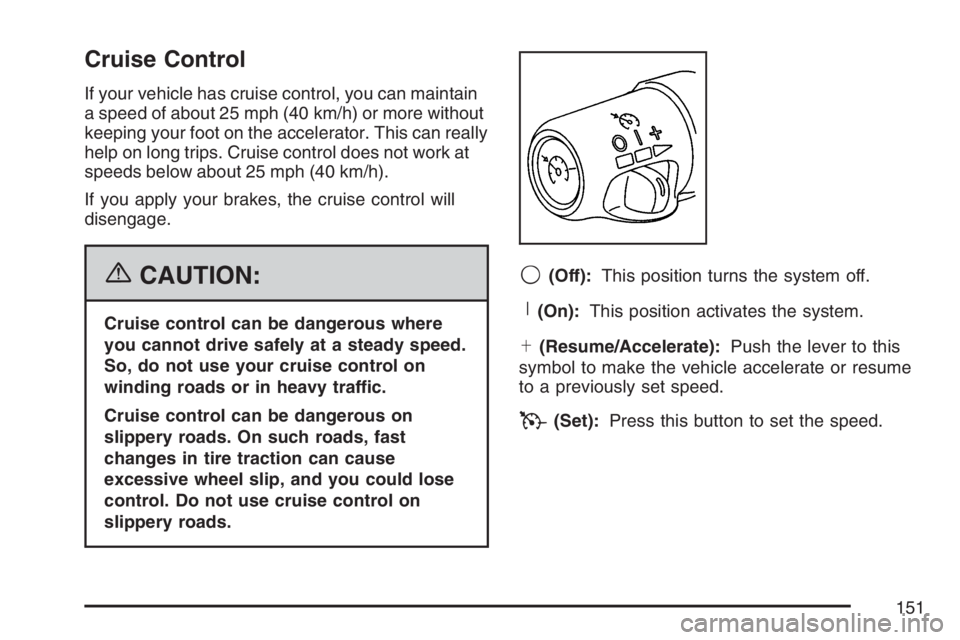 GMC SAVANA 2007  Owners Manual Cruise Control
If your vehicle has cruise control, you can maintain
a speed of about 25 mph (40 km/h) or more without
keeping your foot on the accelerator. This can really
help on long trips. Cruise c