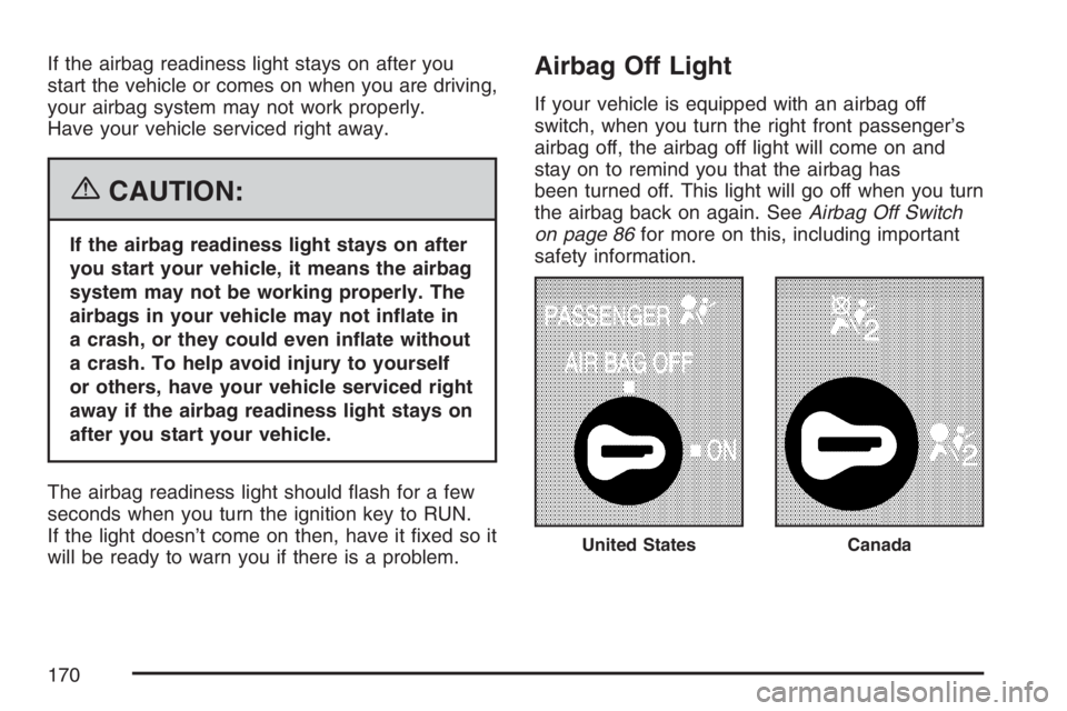GMC SAVANA 2007  Owners Manual If the airbag readiness light stays on after you
start the vehicle or comes on when you are driving,
your airbag system may not work properly.
Have your vehicle serviced right away.
{CAUTION:
If the a