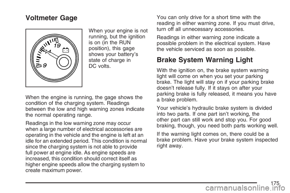 GMC SAVANA 2007  Owners Manual Voltmeter Gage
When your engine is not
running, but the ignition
is on (in the RUN
position), this gage
shows your battery’s
state of charge in
DC volts.
When the engine is running, the gage shows t