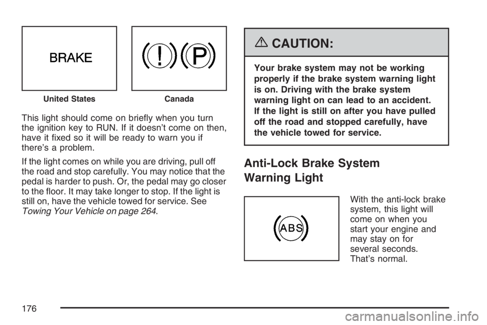 GMC SAVANA 2007  Owners Manual This light should come on brieﬂy when you turn
the ignition key to RUN. If it doesn’t come on then,
have it ﬁxed so it will be ready to warn you if
there’s a problem.
If the light comes on whi