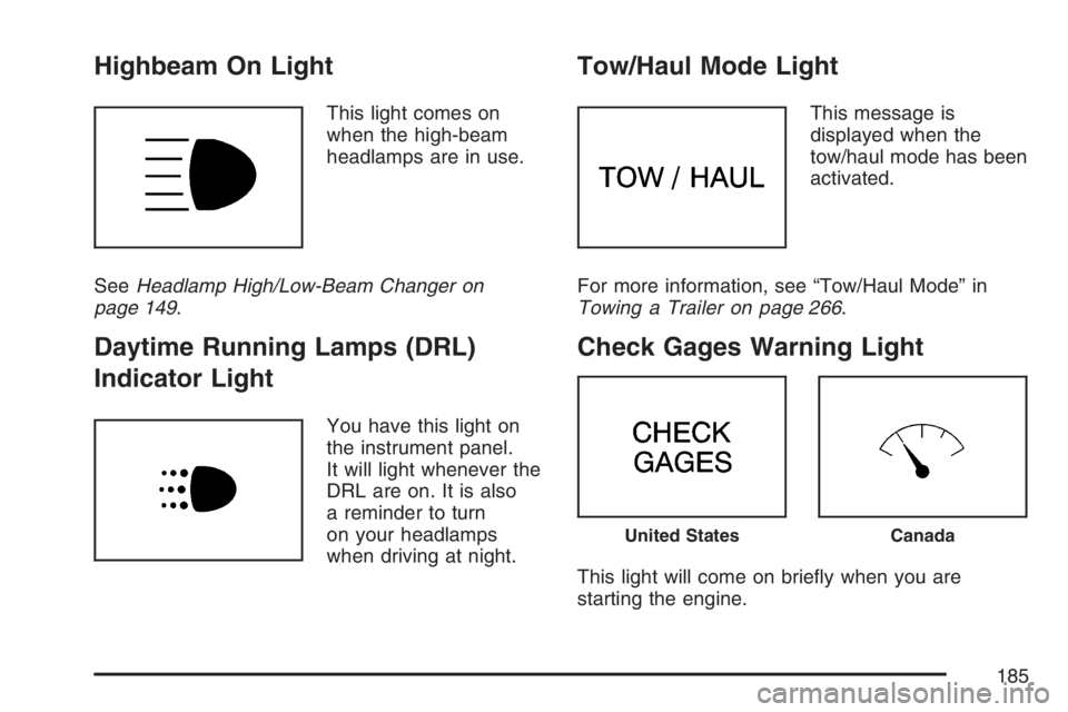 GMC SAVANA 2007  Owners Manual Highbeam On Light
This light comes on
when the high-beam
headlamps are in use.
SeeHeadlamp High/Low-Beam Changer on
page 149.
Daytime Running Lamps (DRL)
Indicator Light
You have this light on
the ins
