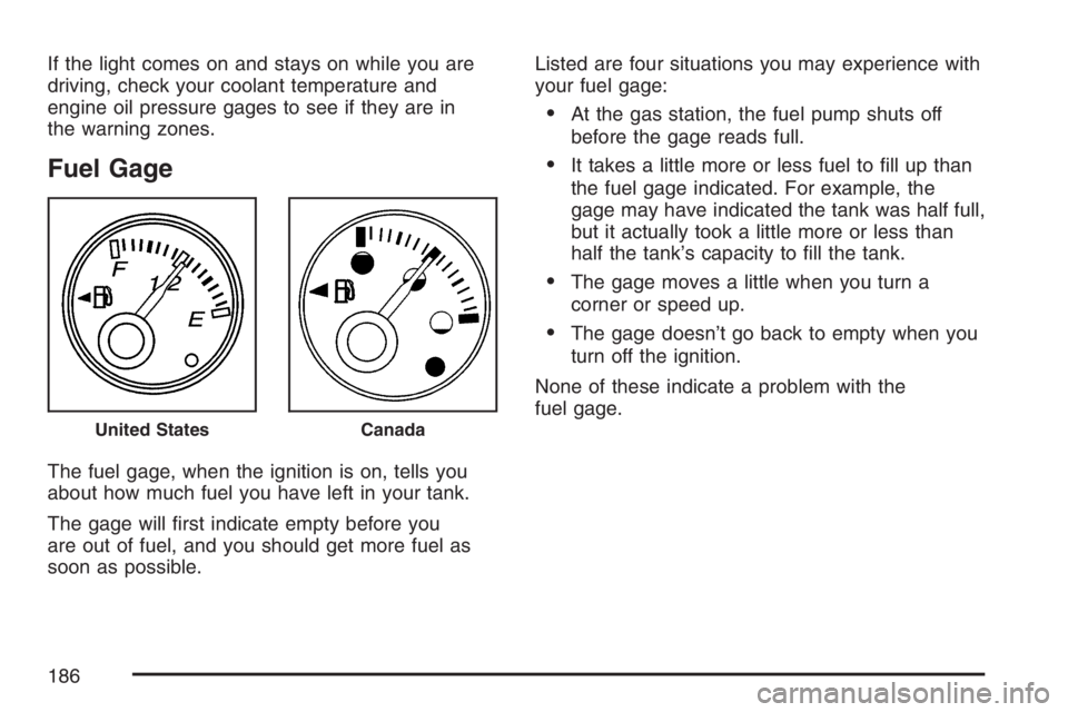 GMC SAVANA 2007  Owners Manual If the light comes on and stays on while you are
driving, check your coolant temperature and
engine oil pressure gages to see if they are in
the warning zones.
Fuel Gage
The fuel gage, when the igniti