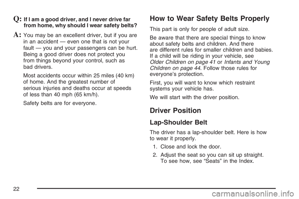 GMC SAVANA 2007 Owners Guide Q:If I am a good driver, and I never drive far
from home, why should I wear safety belts?
A:You may be an excellent driver, but if you are
in an accident — even one that is not your
fault — you an GMC SAVANA 2007 Owners Guide Q:If I am a good driver, and I never drive far
from home, why should I wear safety belts?
A:You may be an excellent driver, but if you are
in an accident — even one that is not your
fault — you an